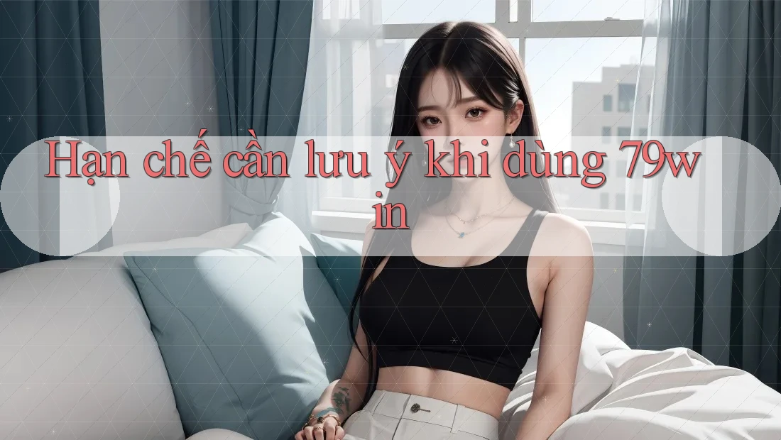 Hạn chế cần lưu ý khi dùng 79win Hạn chế cần lưu ý khi dùng 79win