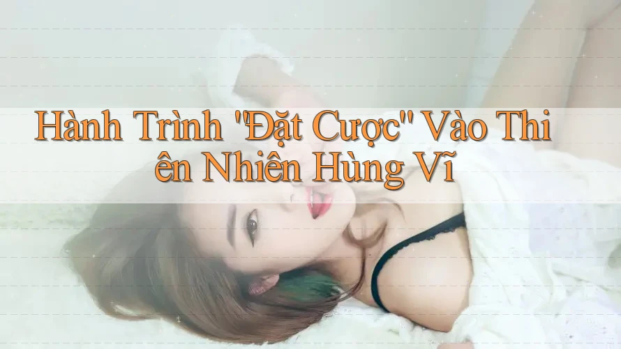 Hành Trình “Đặt Cược” Vào Thiên Nhiên Hùng Vĩ
