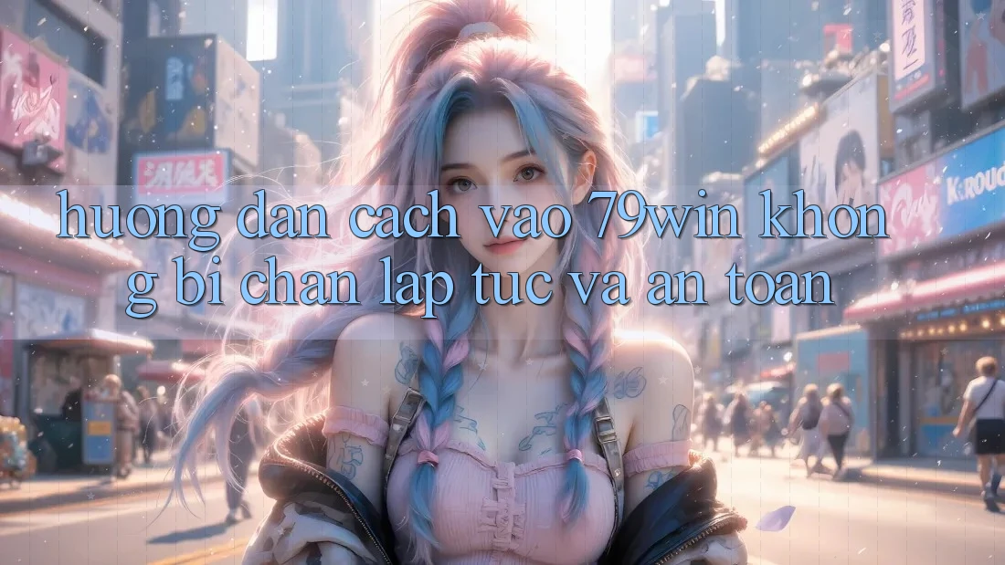 Hướng Dẫn Cách Vào 79win Không Bị Chặn - Lập tức Và An Toàn