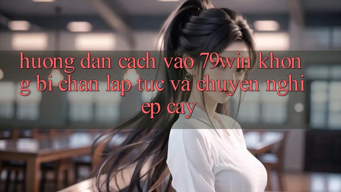 Hướng Dẫn Cách Vào 79win Không Bị Chặn - Lập tức Và Chuyên nghiệp cậy Hướng Dẫn Cách Vào 79win Không Bị Chặn - Lập tức Và Chuyên nghiệp cậy