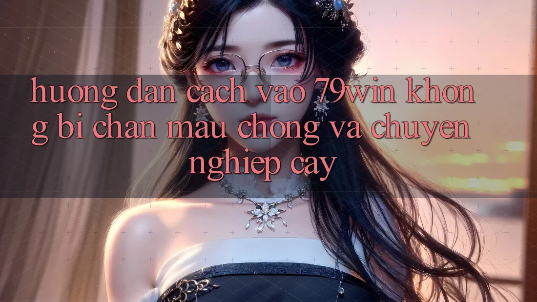 Hướng Dẫn Cách Vào 79win Không Bị Chặn - Mau Chóng Và Chuyên nghiệp cậy Hướng Dẫn Cách Vào 79win Không Bị Chặn - Mau Chóng Và Chuyên nghiệp cậy