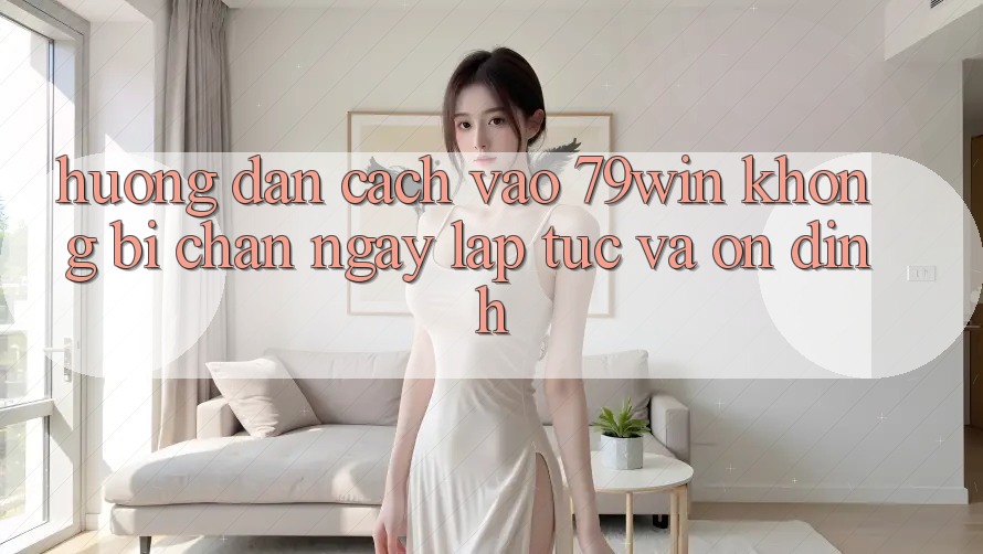 Hướng dẫn Cách Vào 79win Không Bị Chặn - Ngay lập tức Và Ổn định Hướng dẫn Cách Vào 79win Không Bị Chặn - Ngay lập tức Và Ổn định