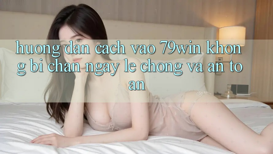 Hướng Dẫn Cách Vào 79win Không Bị Chặn - Ngay lẹ chóng Và An Toàn Hướng Dẫn Cách Vào 79win Không Bị Chặn - Ngay lẹ chóng Và An Toàn