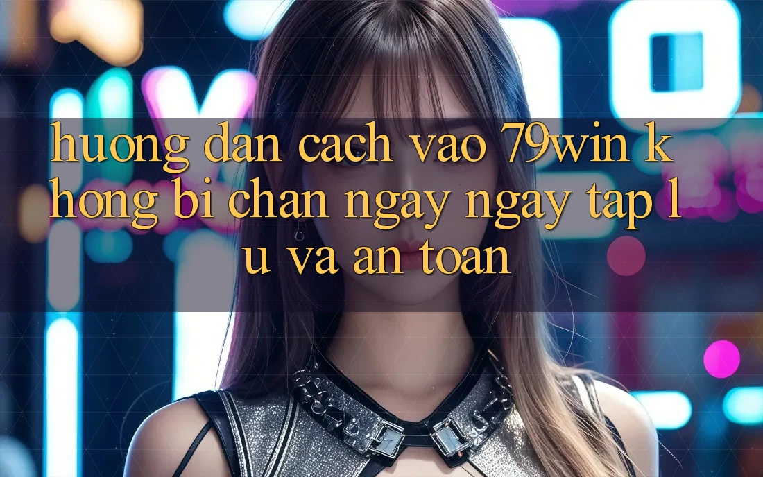 Hướng Dẫn Cách Vào 79win Không Bị Chặn - Ngay ngay tắp lự Và An Toàn Hướng Dẫn Cách Vào 79win Không Bị Chặn - Ngay ngay tắp lự Và An Toàn