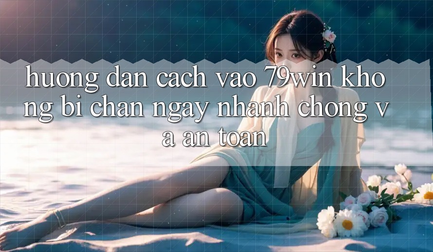 Hướng Dẫn Cách Vào 79win Không Bị Chặn - Ngay nhanh chóng Và An Toàn