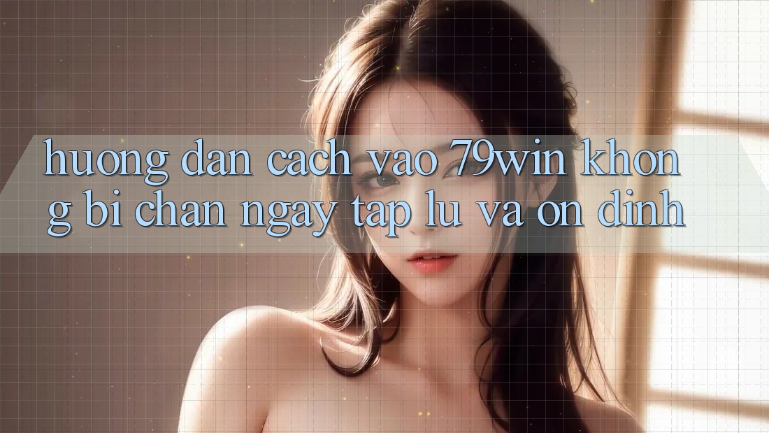 Hướng Dẫn Cách Vào 79win Không Bị Chặn - Ngay tắp lự Và Ổn định Hướng Dẫn Cách Vào 79win Không Bị Chặn - Ngay tắp lự Và Ổn định