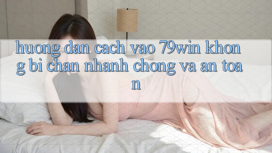 Hướng Dẫn Cách Vào 79win Không Bị Chặn - Nhanh chóng Và An Toàn Hướng Dẫn Cách Vào 79win Không Bị Chặn - Nhanh chóng Và An Toàn