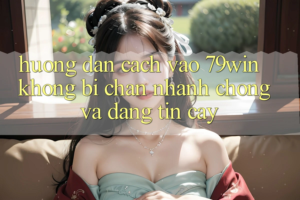 Hướng Dẫn Cách Vào 79win Không Bị Chặn - Nhanh chóng Và Đáng tin cậy Hướng Dẫn Cách Vào 79win Không Bị Chặn - Nhanh chóng Và Đáng tin cậy