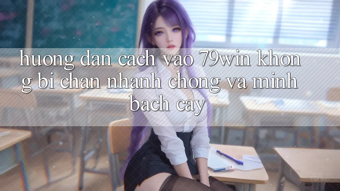 Hướng Dẫn Cách Vào 79win Không Bị Chặn - Nhanh Chóng Và Minh bạch cậy
