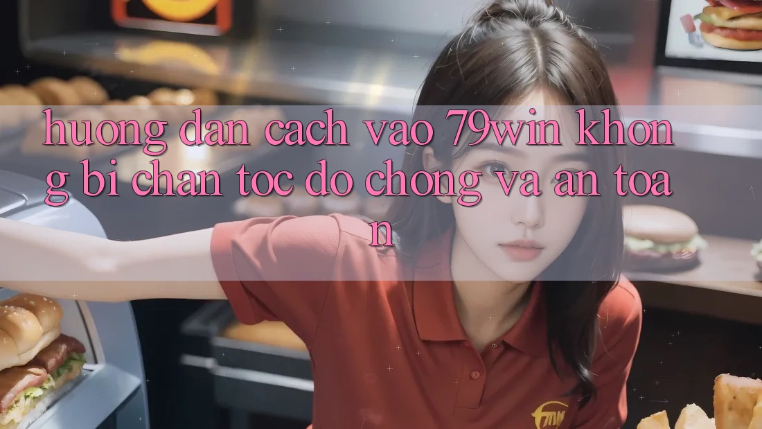 Hướng Dẫn Cách Vào 79win Không Bị Chặn - Tốc độ Chóng Và An Toàn