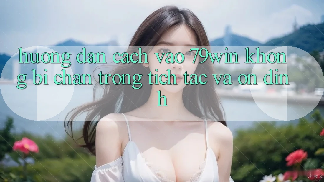 Hướng dẫn Cách Vào 79win Không Bị Chặn - Trong tích tắc Và Ổn định