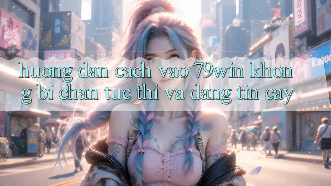 Hướng Dẫn Cách Vào 79win Không Bị Chặn - Tức thì Và Đáng tin cậy Hướng Dẫn Cách Vào 79win Không Bị Chặn - Tức thì Và Đáng tin cậy