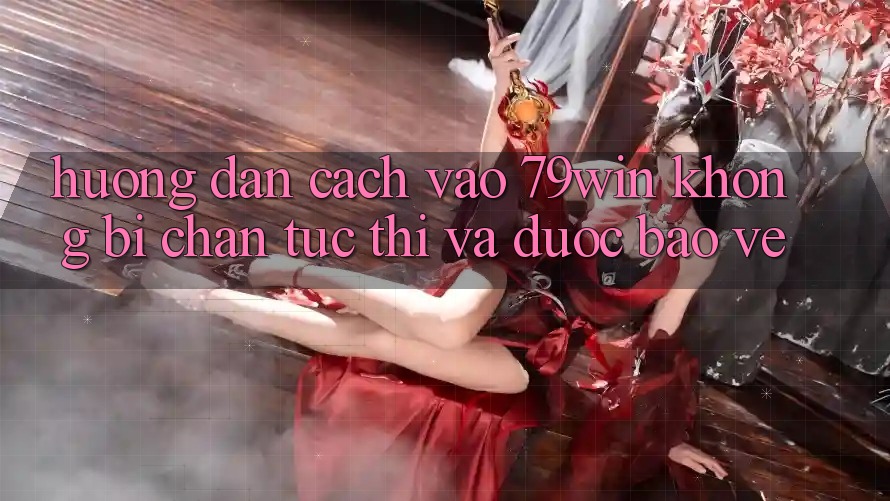 Hướng Dẫn Cách Vào 79win Không Bị Chặn - Tức thì Và Được bảo vệ