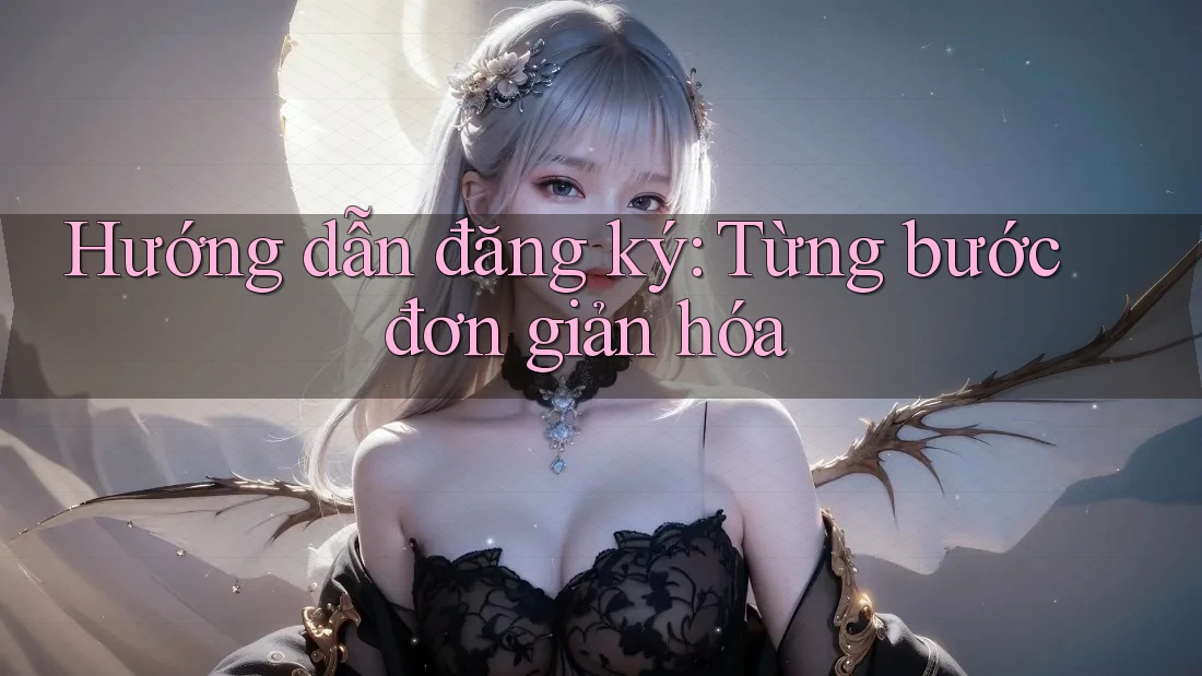 Hướng dẫn đăng ký: từng bước đơn giản hóa
