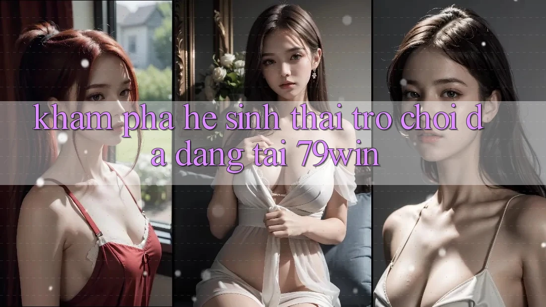 Khám Phá Hệ Sinh Thái Trò Chơi Đa Dạng Tại 79win Khám Phá Hệ Sinh Thái Trò Chơi Đa Dạng Tại 79win