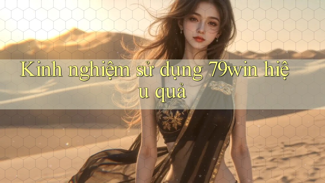 Kinh nghiệm sử dụng 79win hiệu quả