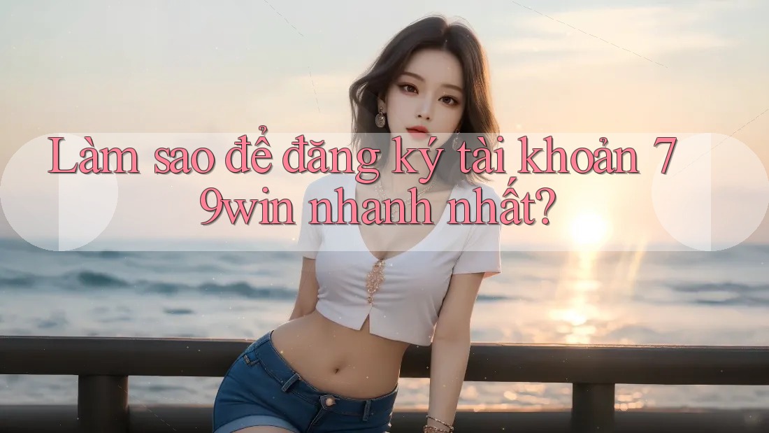 Làm sao để đăng ký tài khoản 79win nhanh nhất?