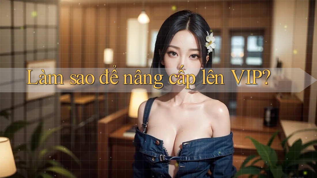 Làm sao để nâng cấp lên VIP? Làm sao để nâng cấp lên VIP?