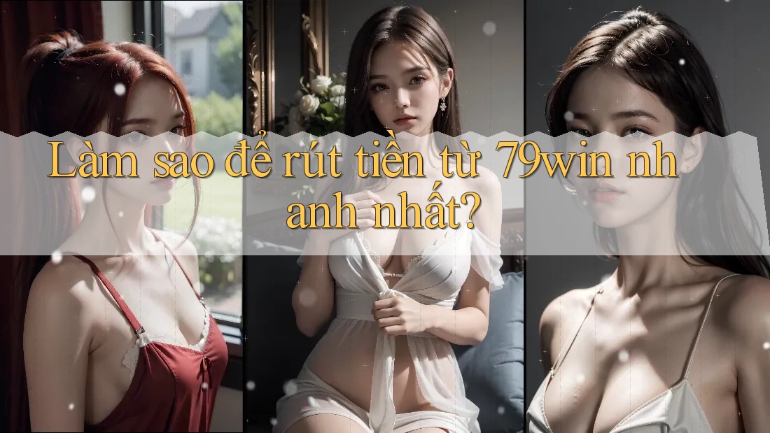 Làm sao để rút tiền từ 79win nhanh nhất? Làm sao để rút tiền từ 79win nhanh nhất?