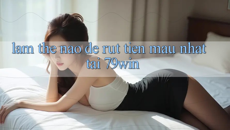 Làm thế nào để rút tiền mau nhất tại 79win? Làm thế nào để rút tiền mau nhất tại 79win?