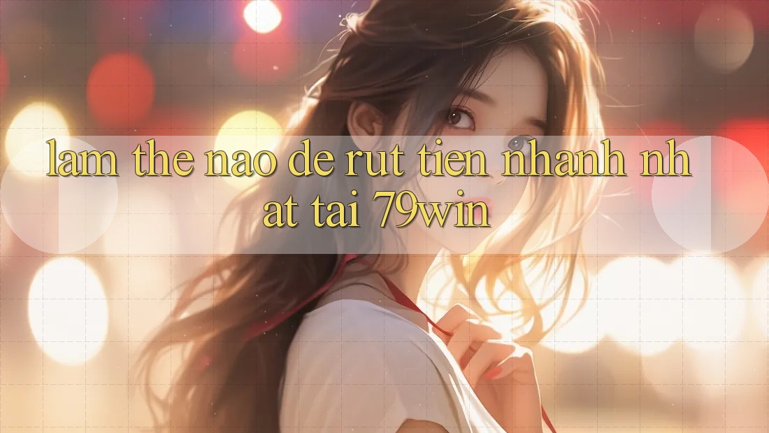 Làm thế nào để rút tiền nhanh nhất tại 79win? Làm thế nào để rút tiền nhanh nhất tại 79win?
