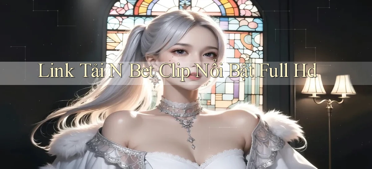 link tải n bet clip nổi bật full hd