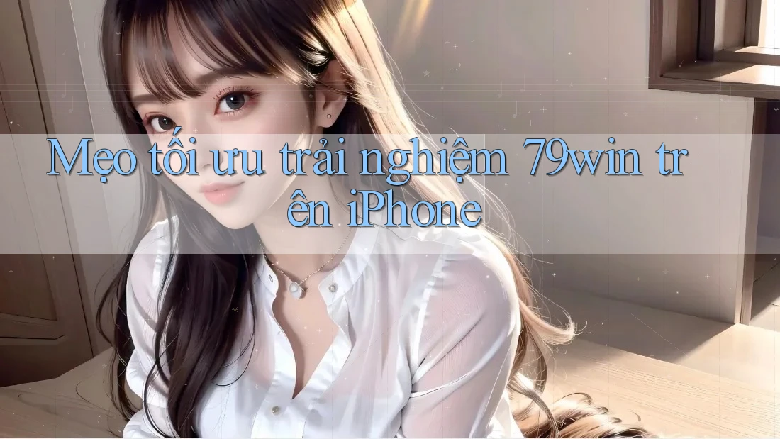 Mẹo tối ưu trải nghiệm 79win trên iPhone Mẹo tối ưu trải nghiệm 79win trên iPhone