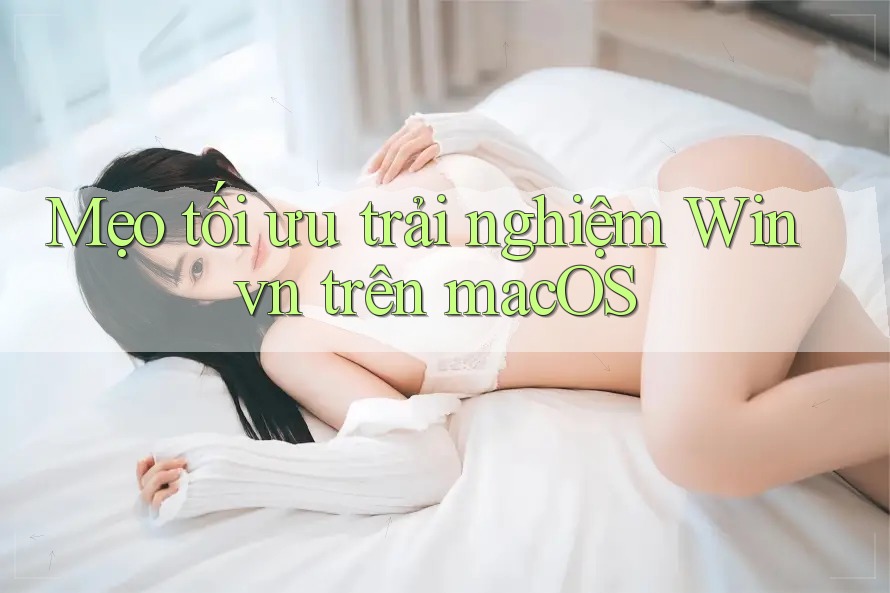 Mẹo tối ưu trải nghiệm Winvn trên macOS Mẹo tối ưu trải nghiệm Winvn trên macOS