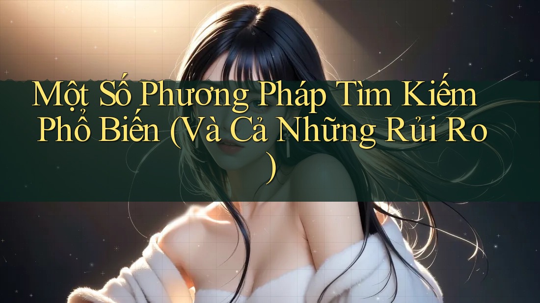 Một Số Phương Pháp Tìm Kiếm Phổ Biến (Và Cả Những Rủi Ro) Một Số Phương Pháp Tìm Kiếm Phổ Biến (Và Cả Những Rủi Ro)