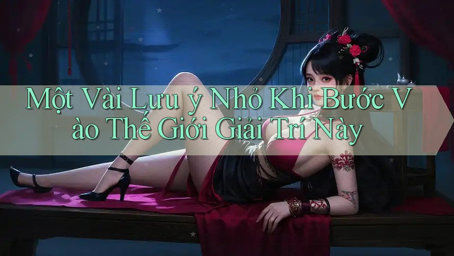Một Vài Lưu ý Nhỏ Khi Bước Vào Thế Giới Giải Trí Này Một Vài Lưu ý Nhỏ Khi Bước Vào Thế Giới Giải Trí Này