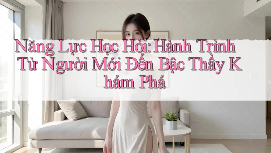 Năng Lực Học Hỏi: Hành Trình Từ Người Mới Đến Bậc Thầy Khám Phá