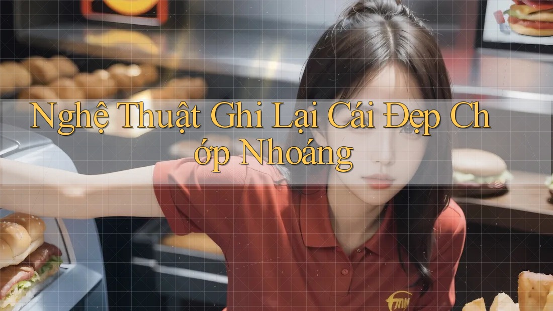 Nghệ Thuật Ghi Lại Cái Đẹp Chớp Nhoáng Nghệ Thuật Ghi Lại Cái Đẹp Chớp Nhoáng