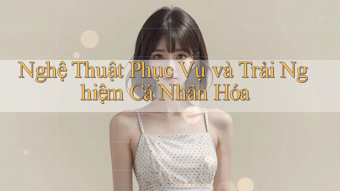 Nghệ Thuật Phục Vụ và Trải Nghiệm Cá Nhân Hóa