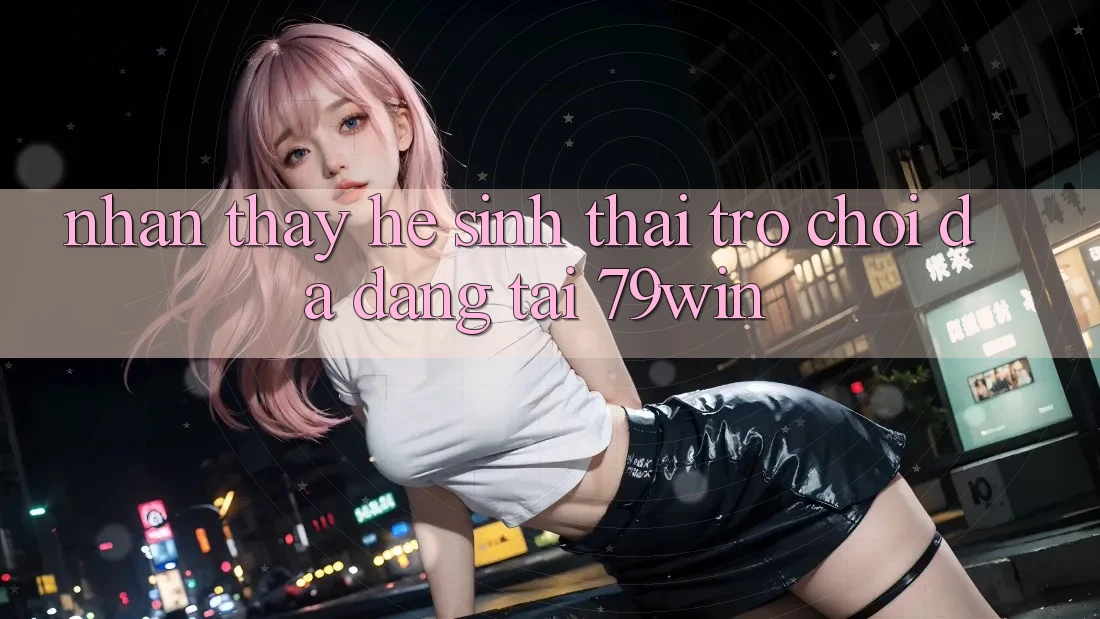 Nhận thấy Hệ Sinh Thái Trò Chơi Đa Dạng Tại 79win