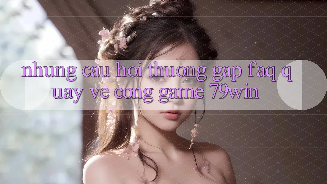 Những Câu Hỏi Thường Gặp (FAQ) Quay về Cổng Game 79win