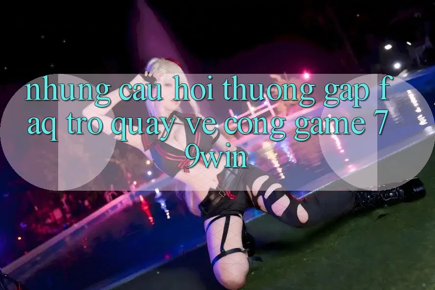 Những Câu Hỏi Thường Gặp (FAQ) Trở quay về Cổng Game 79win
