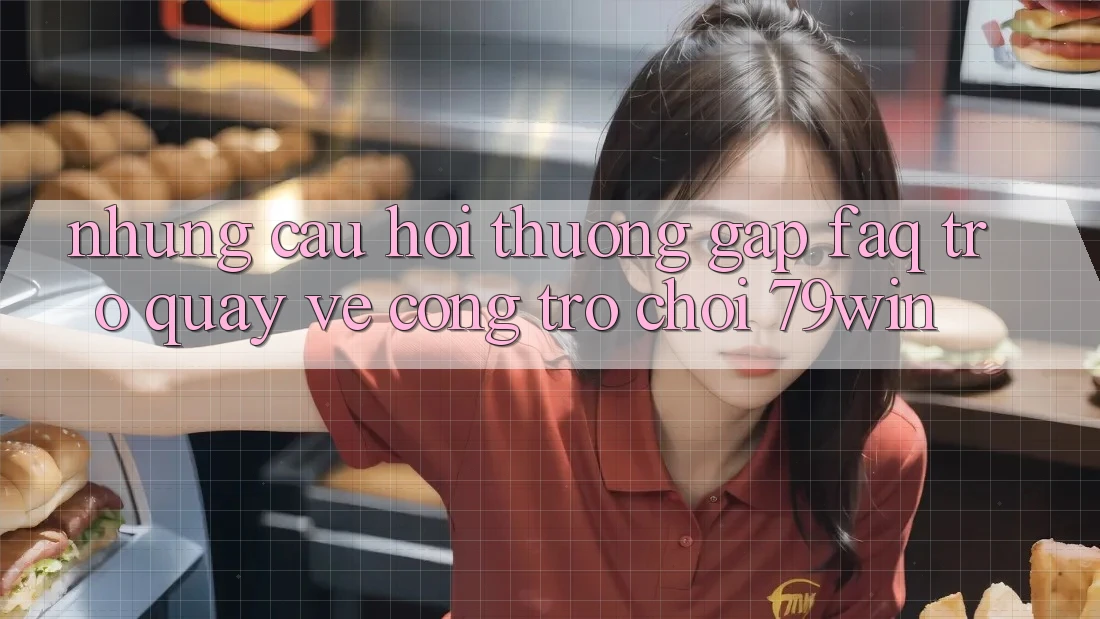 Những Câu Hỏi Thường Gặp (FAQ) Trở quay về Cổng Trò chơi 79win