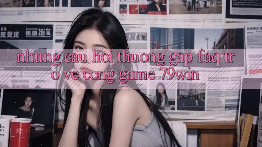 Những Câu Hỏi Thường Gặp (FAQ) Trở về Cổng Game 79win Những Câu Hỏi Thường Gặp (FAQ) Trở về Cổng Game 79win