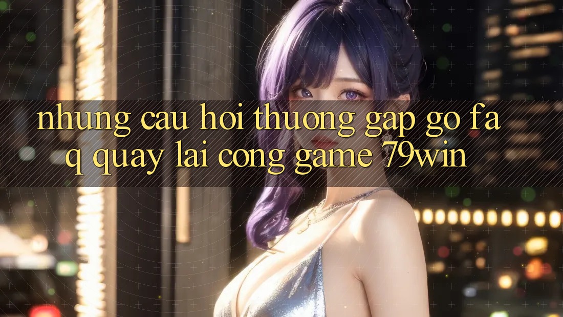 Những Câu Hỏi Thường Gặp gỡ (FAQ) Quay lại Cổng Game 79win Những Câu Hỏi Thường Gặp gỡ (FAQ) Quay lại Cổng Game 79win