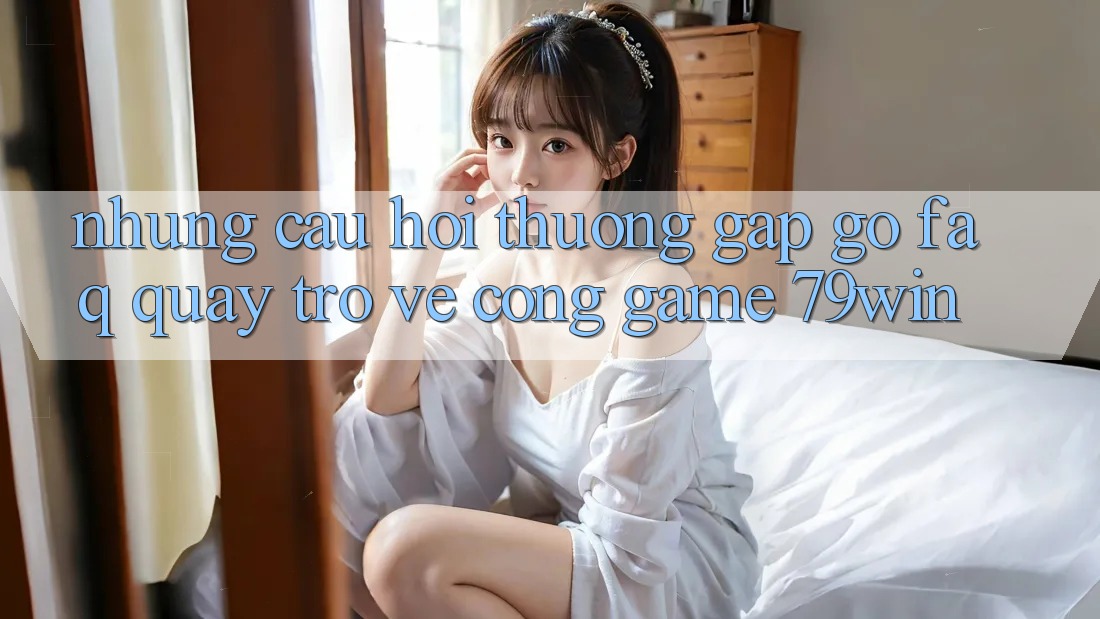 Những Câu Hỏi Thường Gặp gỡ (FAQ) Quay trở về Cổng Game 79win