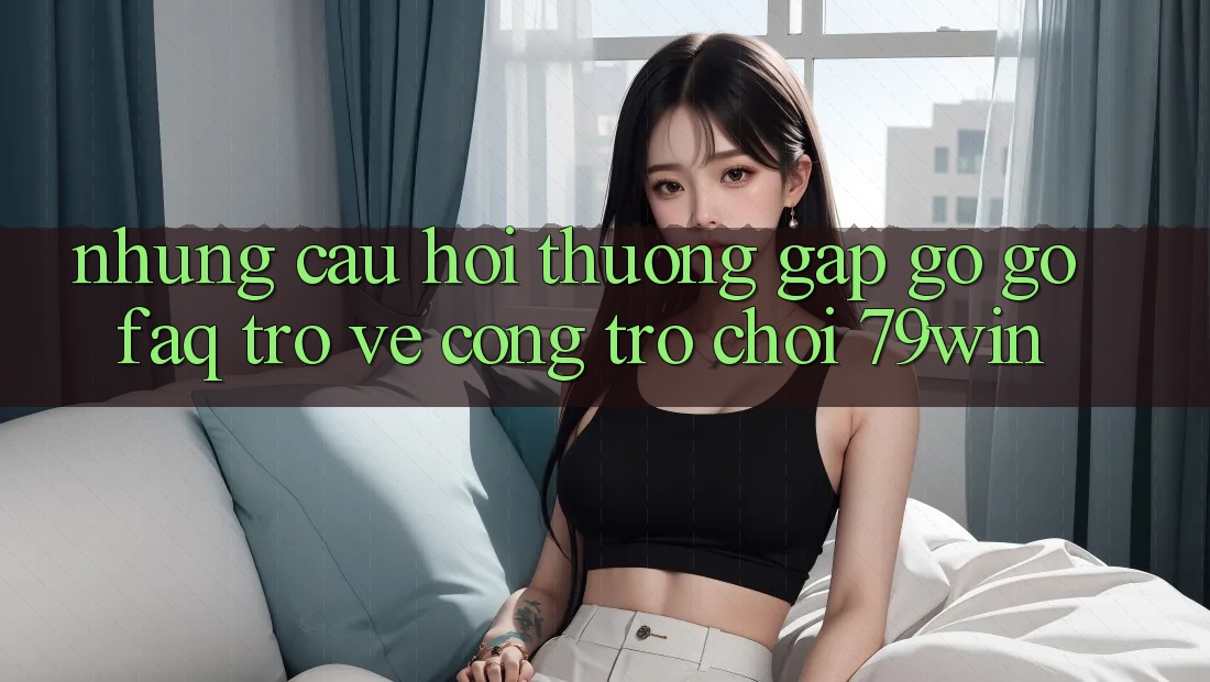 Những Câu Hỏi Thường Gặp gỡ gỡ (FAQ) Trở về Cổng Trò chơi 79win Những Câu Hỏi Thường Gặp gỡ gỡ (FAQ) Trở về Cổng Trò chơi 79win