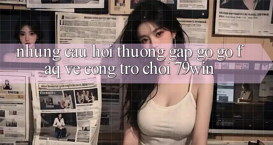 Những Câu Hỏi Thường Gặp gỡ gỡ (FAQ) Về Cổng Trò chơi 79win