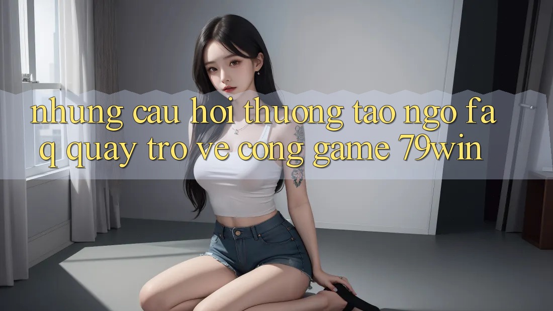 Những Câu Hỏi Thường Tao ngộ (FAQ) Quay trở về Cổng Game 79win