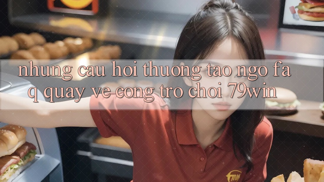 Những Câu Hỏi Thường Tao ngộ (FAQ) Quay về Cổng Trò chơi 79win Những Câu Hỏi Thường Tao ngộ (FAQ) Quay về Cổng Trò chơi 79win