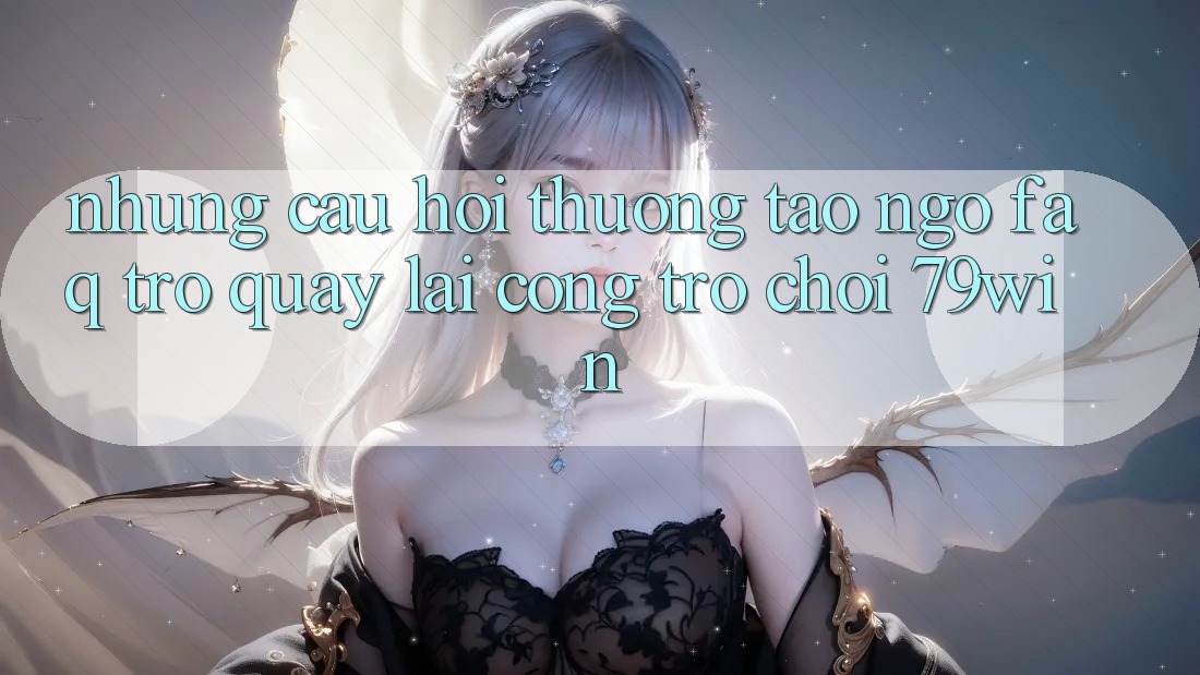 Những Câu Hỏi Thường Tao ngộ (FAQ) Trở quay lại Cổng Trò chơi 79win