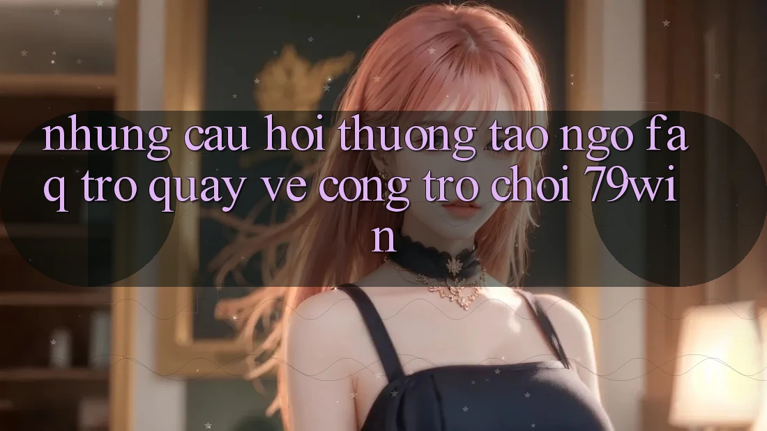 Những Câu Hỏi Thường Tao ngộ (FAQ) Trở quay về Cổng Trò chơi 79win