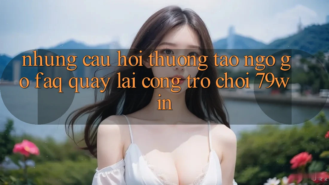 Những Câu Hỏi Thường Tao ngộ gỡ (FAQ) Quay lại Cổng Trò chơi 79win Những Câu Hỏi Thường Tao ngộ gỡ (FAQ) Quay lại Cổng Trò chơi 79win