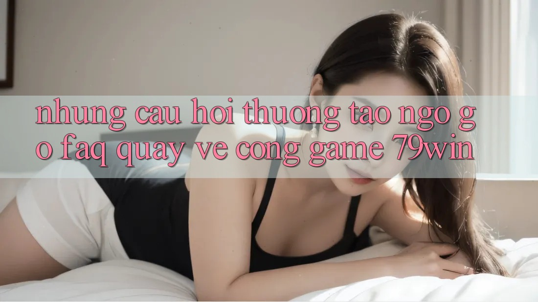 Những Câu Hỏi Thường Tao ngộ gỡ (FAQ) Quay về Cổng Game 79win Những Câu Hỏi Thường Tao ngộ gỡ (FAQ) Quay về Cổng Game 79win