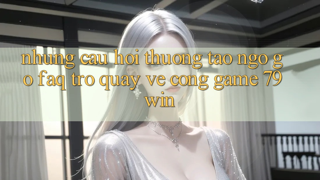 Những Câu Hỏi Thường Tao ngộ gỡ (FAQ) Trở quay về Cổng Game 79win Những Câu Hỏi Thường Tao ngộ gỡ (FAQ) Trở quay về Cổng Game 79win