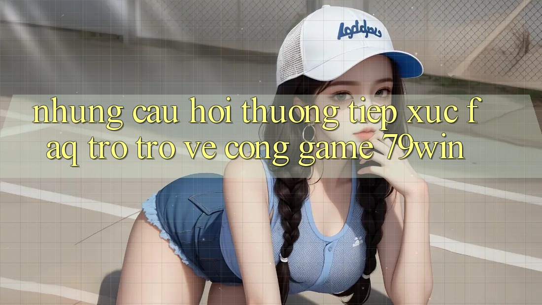 Những Câu Hỏi Thường Tiếp xúc (FAQ) Trở trở về Cổng Game 79win